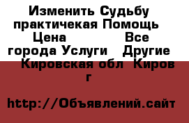 Изменить Судьбу, практичекая Помощь › Цена ­ 15 000 - Все города Услуги » Другие   . Кировская обл.,Киров г.
